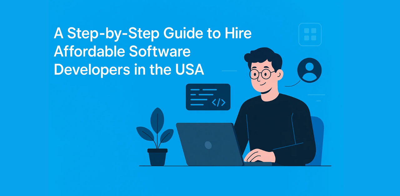 A Step-by-Step Guide to Hire Affordable Software Developers in the USA