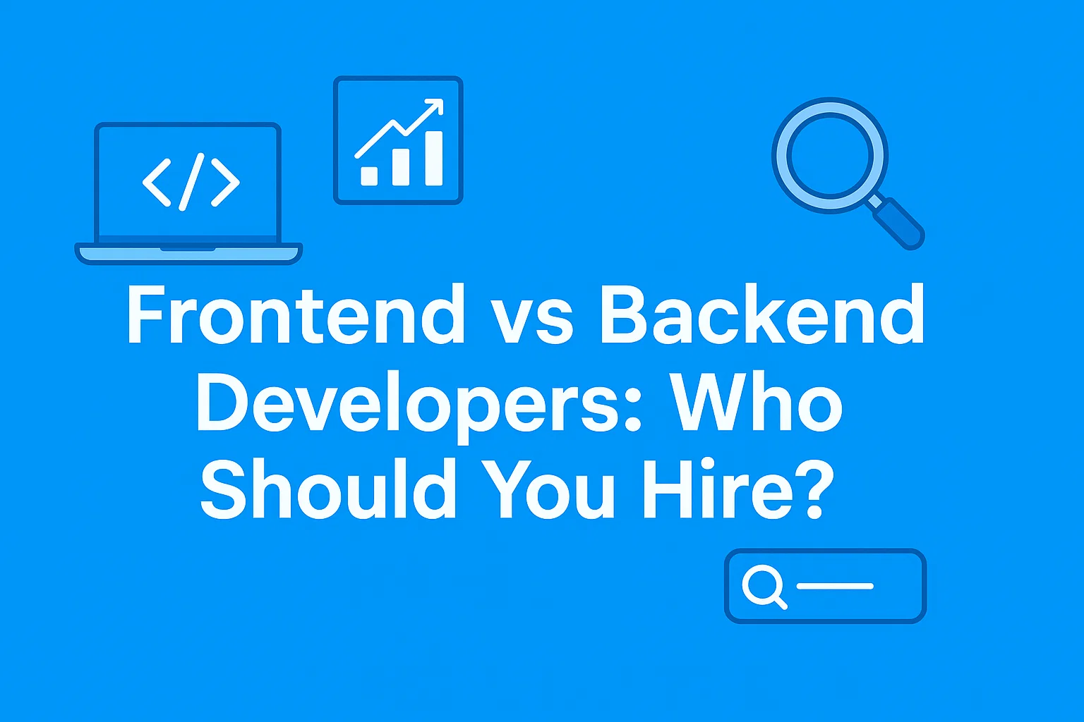 Frontend vs Backend Developers: Who Should You Hire?